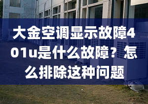 大金空调显示故障401u是什么故障？怎么排除这种问题