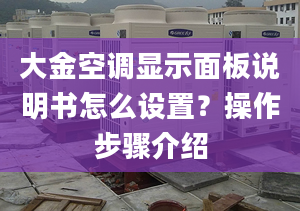 大金空调显示面板说明书怎么设置？操作步骤介绍