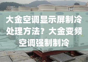 大金空调显示屏制冷处理方法？大金变频空调强制制冷