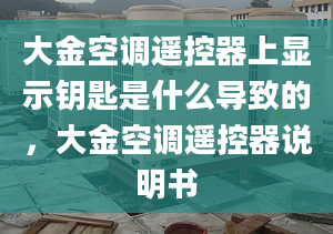 大金空调遥控器上显示钥匙是什么导致的，大金空调遥控器说明书