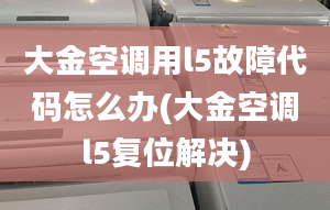 大金空调用l5故障代码怎么办(大金空调l5复位解决)