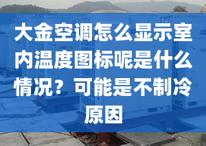 大金空调怎么显示室内温度图标呢是什么情况？可能是不制冷原因