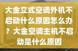 大金立式空调外机不启动什么原因怎么办？大金空调主机不启动是什么原因