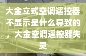 大金立式空调遥控器不显示是什么导致的，大金空调遥控器失灵