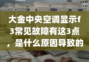 大金中央空调显示f3常见故障有这3点，是什么原因导致的