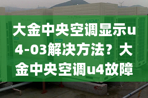 大金中央空调显示u4-03解决方法？大金中央空调u4故障