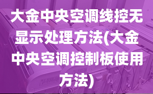 大金中央空调线控无显示处理方法(大金中央空调控制板使用方法)