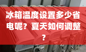 冰箱温度设置多少省电呢？夏天如何调整？