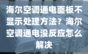 海尔空调通电面板不显示处理方法？海尔空调通电没反应怎么解决