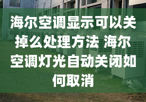 海尔空调显示可以关掉么处理方法 海尔空调灯光自动关闭如何取消