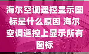 海尔空调遥控显示图标是什么原因 海尔空调遥控上显示所有图标