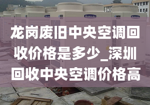 龙岗废旧中央空调回收价格是多少_深圳回收中央空调价格高