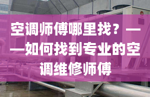 空调师傅哪里找？——如何找到专业的空调维修师傅