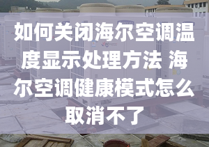 如何关闭海尔空调温度显示处理方法 海尔空调健康模式怎么取消不了