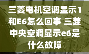 三菱电机空调显示1和E6怎么回事 三菱中央空调显示e6是什么故障