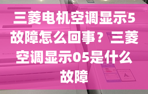 三菱电机空调显示5故障怎么回事？三菱空调显示05是什么故障