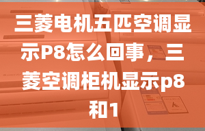 三菱电机五匹空调显示P8怎么回事，三菱空调柜机显示p8和1