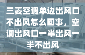 三菱空调单边出风口不出风怎么回事，空调出风口一半出风一半不出风