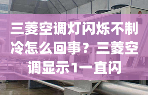 三菱空调灯闪烁不制冷怎么回事？三菱空调显示1一直闪