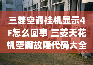 三菱空调挂机显示4F怎么回事 三菱天花机空调故障代码大全