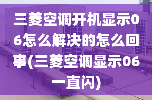 三菱空调开机显示06怎么解决的怎么回事(三菱空调显示06一直闪)