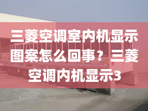 三菱空调室内机显示图案怎么回事？三菱空调内机显示3