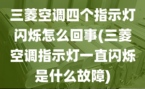 三菱空调四个指示灯闪烁怎么回事(三菱空调指示灯一直闪烁是什么故障)