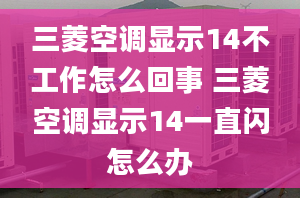 三菱空调显示14不工作怎么回事 三菱空调显示14一直闪怎么办