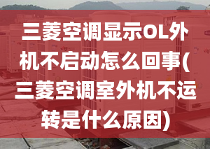 三菱空调显示OL外机不启动怎么回事(三菱空调室外机不运转是什么原因)