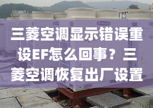 三菱空调显示错误重设EF怎么回事？三菱空调恢复出厂设置