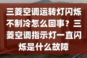 三菱空调运转灯闪烁不制冷怎么回事？三菱空调指示灯一直闪烁是什么故障