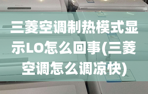 三菱空调制热模式显示LO怎么回事(三菱空调怎么调凉快)