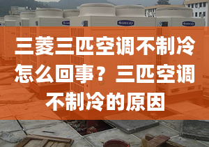 三菱三匹空调不制冷怎么回事？三匹空调不制冷的原因