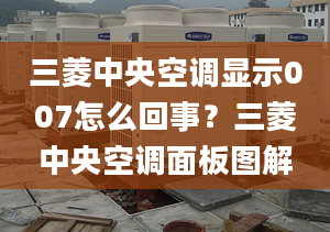 三菱中央空调显示007怎么回事？三菱中央空调面板图解