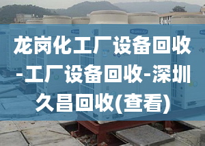 龙岗化工厂设备回收-工厂设备回收-深圳久昌回收(查看)