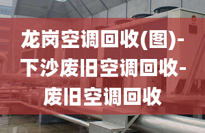 龙岗空调回收(图)-下沙废旧空调回收-废旧空调回收