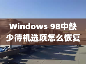 Windows 98中缺少待机选项怎么恢复