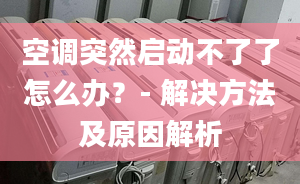 空调突然启动不了了怎么办？- 解决方法及原因解析