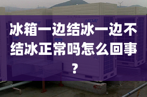 冰箱一边结冰一边不结冰正常吗怎么回事？