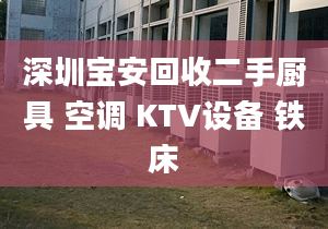 深圳宝安回收二手厨具 空调 KTV设备 铁床