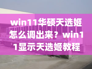 win11华硕天选姬怎么调出来？win11显示天选姬教程