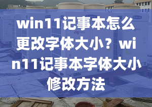 win11记事本怎么更改字体大小？win11记事本字体大小修改方法