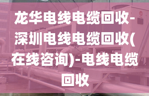 龙华电线电缆回收-深圳电线电缆回收(在线咨询)-电线电缆回收