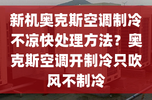 新机奥克斯空调制冷不凉快处理方法？奥克斯空调开制冷只吹风不制冷