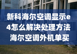 新科海尔空调显示e4怎么解决处理方法 海尔空调外机单买