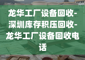 龙华工厂设备回收-深圳库存积压回收-龙华工厂设备回收电话