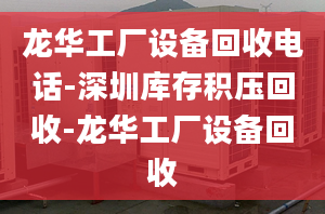 龙华工厂设备回收电话-深圳库存积压回收-龙华工厂设备回收