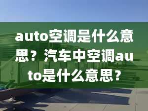 auto空调是什么意思？汽车中空调auto是什么意思？