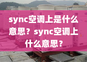 sync空调上是什么意思？sync空调上什么意思？