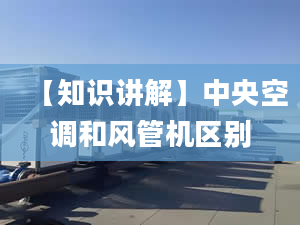 【知识讲解】中央空调和风管机区别